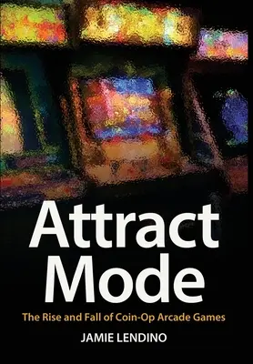 Attract Mode : L'essor et le déclin des jeux d'arcade à pièces - Attract Mode: The Rise and Fall of Coin-Op Arcade Games