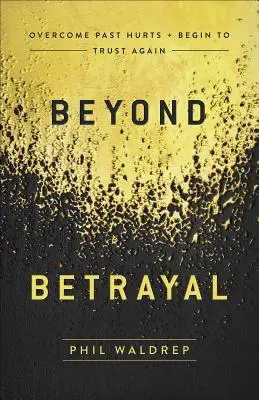 Au-delà de la trahison : Surmonter les blessures du passé et recommencer à faire confiance - Beyond Betrayal: Overcome Past Hurts and Begin to Trust Again