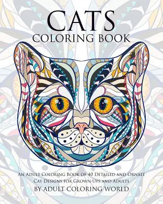 Cats Coloring Book : Un livre de coloriage pour adultes contenant 40 dessins de chats détaillés et ornés pour les adultes et les enfants. - Cats Coloring Book: An Adult Coloring Book of 40 Detailed and Ornate Cat Designs for Grown-Ups and Adults
