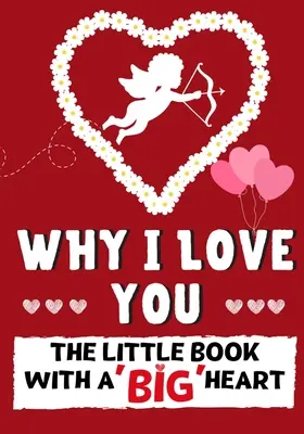 Pourquoi je t'aime : Le petit livre au grand cœur Parfait pour la Saint-Valentin, les anniversaires, la fête des mères et comme cadeau de mariage. - Why I Love You: The Little Book With A BIG Heart Perfect for Valentine's Day, Birthdays, Anniversaries, Mother's Day as a wedding gift