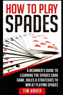 Comment jouer aux Piques : Un guide pour débutants pour apprendre le jeu de cartes de Pique, les règles et les stratégies pour gagner au jeu de Pique. - How To Play Spades: A Beginner's Guide to Learning the Spades Card Game, Rules, & Strategies to Win at Playing Spades