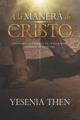 A la Manera de Cristo : ... Siguiendo su ejemplo de Integridad, Firmeza y Carcter - A la Manera de Cristo: ... Siguiendo su ejemplo de Integridad, Firmeza y Carcter