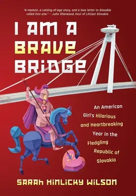 Je suis un pont courageux : L'année hilarante et déchirante d'une jeune fille américaine dans la jeune République slovaque - I Am a Brave Bridge: An American Girl's Hilarious and Heartbreaking Year in the Fledgling Republic of Slovakia