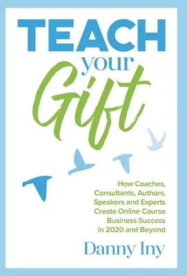 Teach Your Gift : Comment les coachs, les consultants, les auteurs, les conférenciers et les experts créent un succès commercial pour les cours en ligne en 2020 et au-delà. - Teach Your Gift: How Coaches, Consultants, Authors, Speakers, and Experts Create Online Course Business Success in 2020 and Beyond