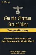 L'art allemand de la guerre : Truppenfuhrung : Manuel de l'armée allemande pour le commandement des unités pendant la Seconde Guerre mondiale - On the German Art of War: Truppenfuhrung: German Army Manual for Unit Command in World War II