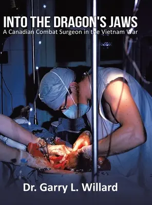 Dans les mâchoires du dragon : un chirurgien de combat canadien pendant la guerre du Viêt Nam - Into the Dragon's Jaws: A Canadian Combat Surgeon in the Vietnam War