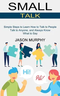 Small Talk : Des étapes simples pour apprendre à parler aux gens (Parlez à n'importe qui et sachez toujours quoi dire) - Small Talk: Simple Steps to Learn How to Talk to People (Talk to Anyone, and Always Know What to Say)