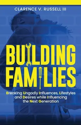 Construire des familles : Briser les influences, les styles de vie et les désirs impies tout en influençant la prochaine génération - BUILDING Families: Breaking Ungodly Influences, Lifestyles and Desires while Influencing the Next Generation