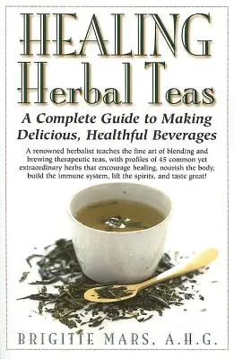 Healing Herbal Teas : Un guide complet pour préparer des boissons délicieuses et saines - Healing Herbal Teas: A Complete Guide to Making Delicious, Healthful Beverages