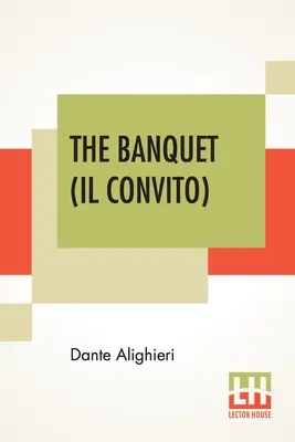 Le Banquet (Il Convito) : Traduit par Elizabeth Price Sayer avec une introduction de Henry Morely - The Banquet (Il Convito): Translated By Elizabeth Price Sayer With An Introduction By Henry Morely