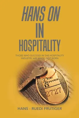 Hans on in Hospitality : Ceux qui réussissent dans le secteur de l'hôtellerie sont faits, pas nés - Hans on in Hospitality: Those Who Succeed in the Hospitality Industry Are Made, Not Born