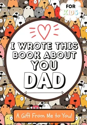 J'ai écrit ce livre sur toi, papa : Un livre cadeau à remplir par les enfants pour leur père spécial, parfait pour les enfants 7 x 10 pouces - I Wrote This Book About You Dad: A Child's Fill in The Blank Gift Book For Their Special Dad Perfect for Kid's 7 x 10 inch