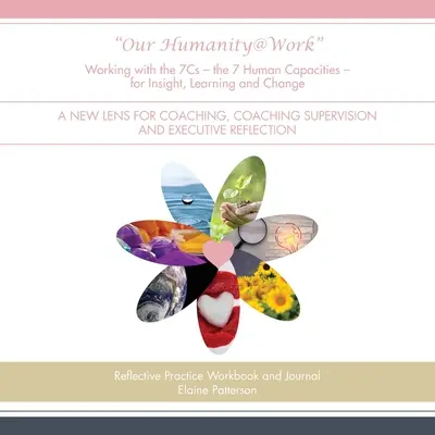 Notre Humanité@Travail Travailler avec les 7C - les 7 capacités humaines - pour la compréhension, l'apprentissage et le changement : Une nouvelle perspective pour le coaching, la supervision du coaching et la gestion des ressources humaines. - Our Humanity@Work Working with the 7Cs - the 7 Human Capacities - for Insight, Learning and Change: A New Lens for Coaching, Coaching Supervision and
