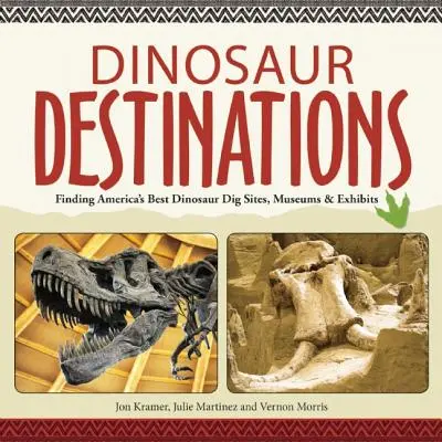 Dinosaur Destinations : Les meilleurs sites de fouilles, musées et expositions de dinosaures d'Amérique - Dinosaur Destinations: Finding America's Best Dinosaur Dig Sites, Museums and Exhibits