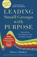 Diriger des petits groupes dans un but précis : Tout ce dont vous avez besoin pour diriger un groupe sain - Leading Small Groups with Purpose: Everything You Need to Lead a Healthy Group