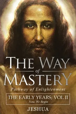 La voie de la maîtrise, le chemin de l'illumination : Jeshua, Les premières années : Volume II - The Way of Mastery, Pathway of Enlightenment: Jeshua, The Early Years: Volume II