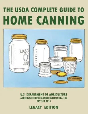 The USDA Complete Guide To Home Canning (Legacy Edition) (Guide complet de la mise en conserve à domicile de l'USDA) : Le manuel de l'USDA pour la conservation, le marinage et la fermentation des légumes, des fruits et des viandes. - The USDA Complete Guide To Home Canning (Legacy Edition): The USDA's Handbook For Preserving, Pickling, And Fermenting Vegetables, Fruits, and Meats -