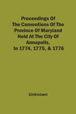 Actes des conventions de la province du Maryland, tenues dans la ville d'Annapolis en 1774, 1775 et 1776 - Proceedings Of The Conventions Of The Province Of Maryland, Held At The City Of Annapolis, In 1774, 1775, & 1776