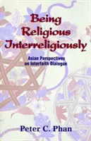 Être religieux de manière interreligieuse : Perspectives asiatiques sur le dialogue interreligieux - Being Religious Interreligiously: Asian Perspectives on Interfaith Dialogue