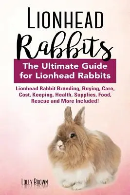 Les lapins à tête de lion : L'élevage, l'achat, les soins, le coût, la garde, la santé, les fournitures, la nourriture, le sauvetage et bien plus encore ! L'ultime - Lionhead Rabbits: Lionhead Rabbit Breeding, Buying, Care, Cost, Keeping, Health, Supplies, Food, Rescue and More Included! The Ultimate