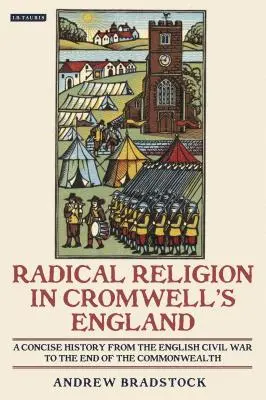 La religion radicale dans l'Angleterre de Cromwell Une histoire concise de la guerre civile anglaise à la fin du Commonwealth - Radical Religion in Cromwell's England A Concise History from the English Civil War to the End of the Commonwealth