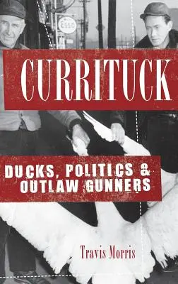 Currituck : Canards, politique et tireurs hors-la-loi - Currituck: Ducks, Politics & Outlaw Gunners