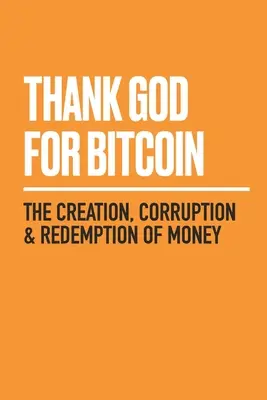 Dieu merci pour le bitcoin : la création, la corruption et la rédemption de l'argent - Thank God for Bitcoin: The Creation, Corruption and Redemption of Money