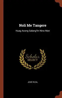 Noli Me Tangere : Huag Acong Salang?in Nino Man - Noli Me Tangere: Huag Acong Salang?in Nino Man