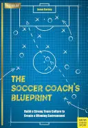 Le plan de l'entraîneur de football : Construire une culture d'équipe forte pour créer un environnement gagnant - The Soccer Coach's Blueprint: Build a Strong Team Culture to Create a Winning Environment