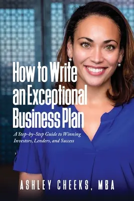 Comment rédiger un plan d'affaires exceptionnel : Un guide pas à pas pour gagner les investisseurs, les prêteurs et le succès - How to Write an Exceptional Business Plan: A Step-by-Step Guide to Winning Investors, Lenders, and Success