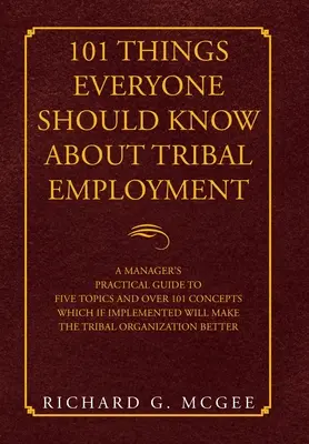 101 Things Everyone Should Know About Tribal Employment (101 choses que tout le monde devrait savoir sur l'emploi tribal) : Guide pratique d'un manager sur cinq sujets et plus de 101 concepts qui, s'ils sont mis en œuvre, permettront d'améliorer la qualité de l'emploi. - 101 Things Everyone Should Know About Tribal Employment: A Manager's Practical Guide to Five Topics and over 101 Concepts Which If Implemented Will Ma