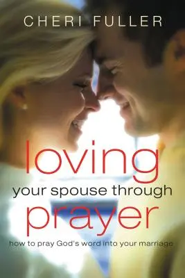 Aimer son conjoint par la prière : Comment prier la Parole de Dieu dans votre mariage - Loving Your Spouse Through Prayer: How to Pray God's Word Into Your Marriage
