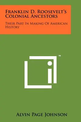 Les ancêtres coloniaux de Franklin D. Roosevelt : Leur rôle dans l'histoire américaine - Franklin D. Roosevelt's Colonial Ancestors: Their Part In Making Of American History