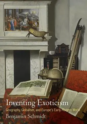Inventer l'exotisme : La géographie, le mondialisme et le monde européen du début de la modernité - Inventing Exoticism: Geography, Globalism, and Europe's Early Modern World