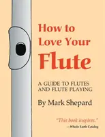 Comment aimer sa flûte : Un guide des flûtes et de leur jeu, ou comment jouer de la flûte, en choisir une et l'entretenir, plus l'histoire de la flûte, la flûte et la flûte. - How to Love Your Flute: A Guide to Flutes and Flute Playing, or How to Play the Flute, Choose One, and Care for It, Plus Flute History, Flute