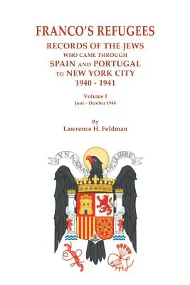 Les réfugiés de Franco : Records of the Jews Who Came Through Spain and Portugal to New York City, 1940-1941. Volume I : Juin - Octobre 1940 - Franco's Refugees: Records of the Jews Who Came Through Spain and Portugal to New York City, 1940-1941. Volume I: June - October 1940