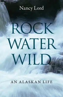 Rock, Water, Wild : Une vie en Alaska - Rock, Water, Wild: An Alaskan Life