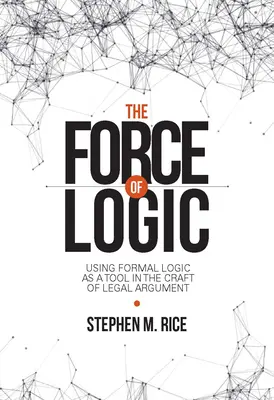 La force de la logique : L'utilisation de la logique formelle comme outil dans l'art de l'argumentation juridique - The Force of Logic: Using Formal Logic as a Tool in the Craft of Legal Argument