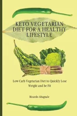 Keto Vegetarian Diet for a Healthy Lifestyle (Régime végétarien cétogène pour un mode de vie sain) : Régime végétarien à faible teneur en glucides pour perdre du poids rapidement et être en forme - Keto Vegetarian Diet for a Healthy Lifestyle: Low-Carb Vegetarian Diet to Quickly Lose Weight and be Fit
