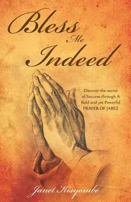 Bénissez-moi en effet : Découvrez le secret de la réussite grâce à la prière audacieuse et puissante de Jabez. - Bless Me Indeed: Discover the Secret of Success Through a Bold and Yet Powerful Prayer of Jabez