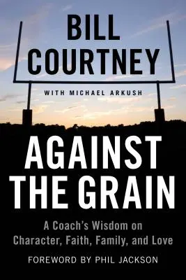 À contre-courant : La sagesse d'un entraîneur sur le caractère, la foi, la famille et l'amour - Against the Grain: A Coach's Wisdom on Character, Faith, Family, and Love