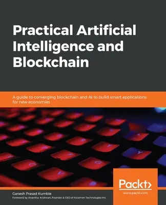 Intelligence artificielle pratique et blockchain : Un guide pour faire converger la blockchain et l'IA afin de créer des applications intelligentes pour les nouvelles économies. - Practical Artificial Intelligence and Blockchain: A guide to converging blockchain and AI to build smart applications for new economies