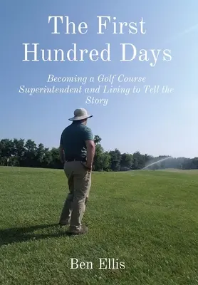 Les cent premiers jours : Devenir surintendant d'un terrain de golf et vivre pour raconter l'histoire - The First Hundred Days: Becoming a Golf Course Superintendent and Living to Tell the Story