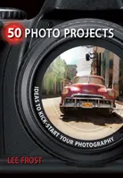 50 projets photo : Des idées pour donner un coup de fouet à votre photographie - 50 Photo Projects: Ideas to Kick-Start Your Photography