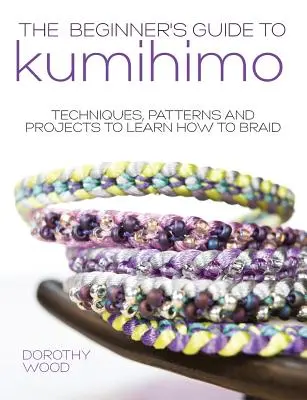 Le guide du Kumihimo pour les débutants : Techniques, modèles et projets pour apprendre à tresser - The Beginner's Guide to Kumihimo: Techniques, Patterns and Projects to Learn How to Braid