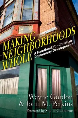 Making Neighborhoods Whole : Un manuel pour le développement des communautés chrétiennes - Making Neighborhoods Whole: A Handbook for Christian Community Development