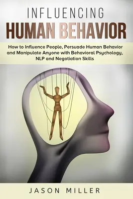 Influencer le comportement humain : Comment influencer les gens, persuader le comportement humain et manipuler n'importe qui avec la psychologie comportementale, la PNL et la négociation. - Influencing Human Behavior: How to Influence People, Persuade Human Behavior and Manipulate Anyone with Behavioral Psychology, NLP and Negotiation