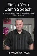 Finish Your Damn Speech&nbsp;! Un livre d'art oratoire pour ceux qui détestent parler en public - Finish Your Damn Speech!: A Public Speaking Book for People Who Hate Public Speaking