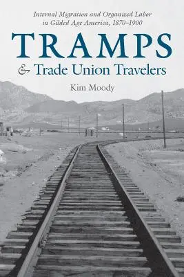 Tramps and Trade Union Travelers : Migration interne et travail organisé dans l'Amérique de l'âge d'or, 1870-1900 - Tramps and Trade Union Travelers: Internal Migration and Organized Labor in Gilded Age America, 1870-1900