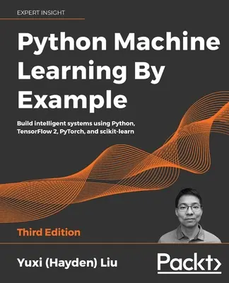 Python Machine Learning by Example - Troisième édition : Construire des systèmes intelligents en utilisant Python, TensorFlow 2, PyTorch et scikit-learn. - Python Machine Learning by Example - Third Edition: Build intelligent systems using Python, TensorFlow 2, PyTorch, and scikit-learn